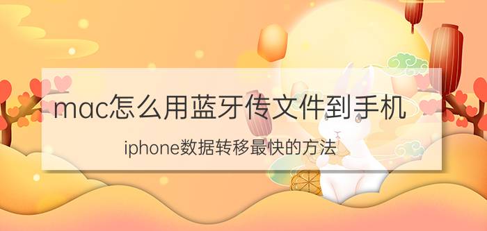 mac怎么用蓝牙传文件到手机 iphone数据转移最快的方法？